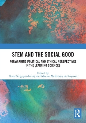 Stem and the Social Good: Forwarding Political and Ethical Perspectives in the Learning Sciences by Sengupta-Irving, Tesha