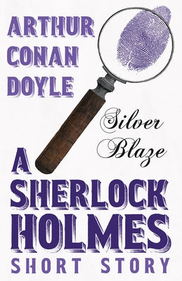 Silver Blaze - A Sherlock Holmes Short Story;With Original Illustrations by Sidney Paget by Doyle, Arthur Conan