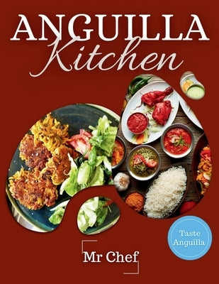 Anguilla Kitchen: Traditional Dishes for Every Occasion: A Collection of Traditional Recipes Featuring Appetizers, Soups, Salads, Vegeta by Chef