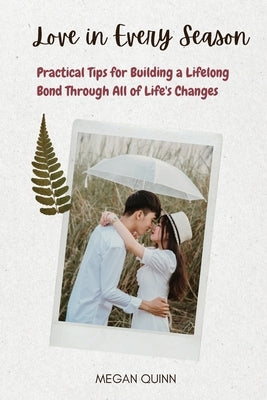 Love in Every Season: Practical Tips for Building a Lifelong Bond Through All of Life's Changes by Quinn, Megan