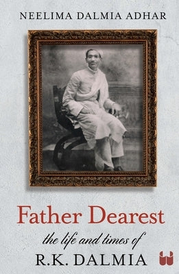 Father Dearest: The Life and Times of R. K. Dalmia by Adhar, Neelima Dalmia