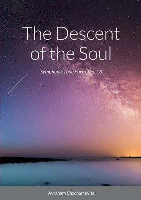 The Descent of the Soul: Symphonic Tone Poem, Op. 18 by Chachamovits, Abraham