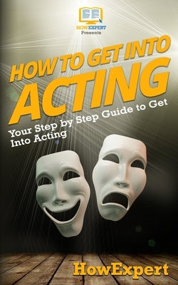 How To Get Into Acting: Your Step-By-Step Guide To Get Into Acting by Howexpert Press