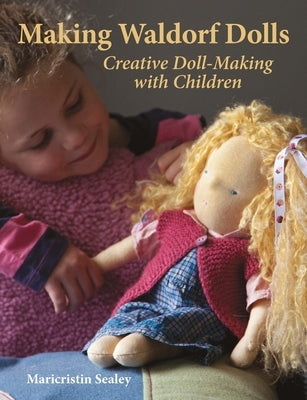 Making Waldorf Dolls: Creative Doll-Making with Children by Sealey, Maricristin