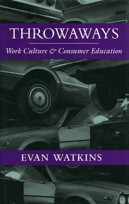 Throwaways: Work Culture and Consumer Education by Watkins, Evan