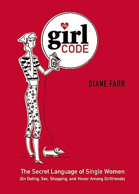 The Girl Code: The Secret Language of Single Women (On Dating, Sex, Shopping, and Honor Among Girlfriends) by Farr, Diane