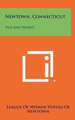 Newtown, Connecticut: Past and Present by League of Women Voters of Newtown