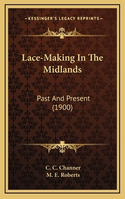 Lace-Making In The Midlands: Past And Present (1900) by Channer, C. C.