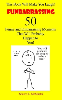 Funbarrassing: 50 Funny and Embarrassing Moments That Will Probably Happen to You by McMaster, Shawn