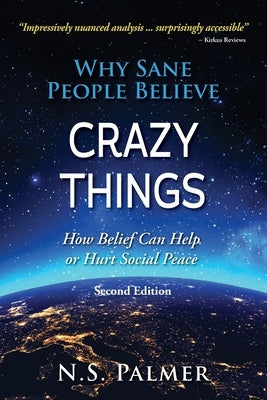 Why Sane People Believe Crazy Things Second Edition: How Belief Can Help or Hurt Social Peace by Palmer, N. S.