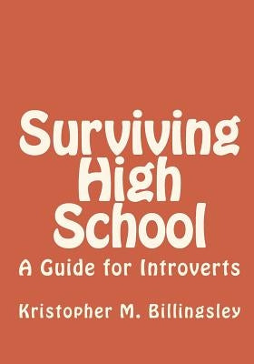 Surviving High School: A Guide for Introverts by Billingsley, Kristopher M.