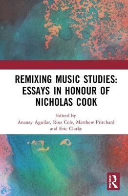 Remixing Music Studies: Essays in Honour of Nicholas Cook by Aguilar, Ananay