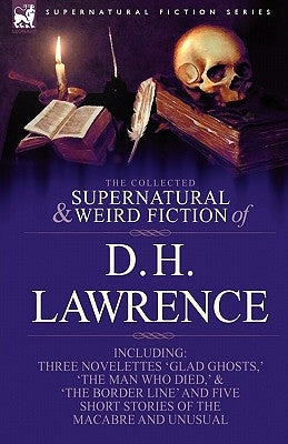 The Collected Supernatural and Weird Fiction of D. H. Lawrence-Three Novelettes-'Glad Ghosts, ' the Man Who Died, ' the Border Line'-And Five Short St by Lawrence, D. H.