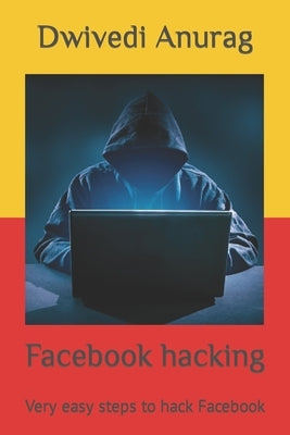 Facebook hacking: Very easy steps to hack Facebook by Anurag, Dwivedi