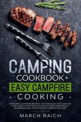 Camping Cookbook + Easy Campfire Cooking: Over 200 Illustrated Recipes, Tasty and Quick to Coock on Coals and in the Fire With a Dutch Oven, Wrapped i by Raich, March