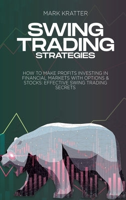 Swing Trading Strategies: How To Make Profits Investing In Financial Markets With Options & Stocks: Effective Swing Trading Secrets by Kratter, Mark