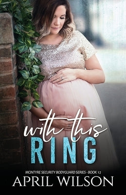 With This Ring: (McIntyre Security Bodyguard Series - Book 12) by Wilson, April