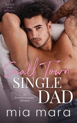 Small Town Single Dad: An Enemies to Lovers Romance by Mara, Mia