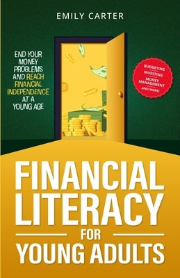 Financial Literacy for Young Adults: End Your Money Problems and Reach Financial Independence at a Young Age with Brilliant Budgeting, Profitable Inve by Carter, Emily