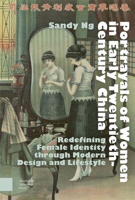 Portrayals of Women in Early Twentieth-Century China: Redefining Female Identity Through Modern Design and Lifestyle by Ng, Sandy