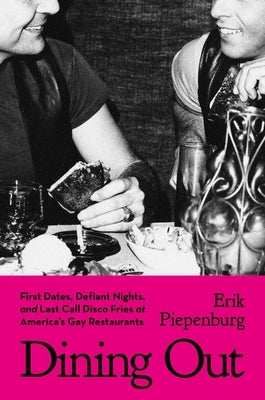 Dining Out: First Dates, Defiant Nights, and Last Call Disco Fries at America's Gay Restaurants by Piepenburg, Erik