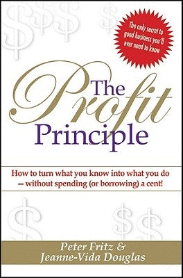 The Profit Principle: Turn What You Know Into What You Do - Without Borrowing a Cent! by Fritz, Peter