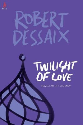 Twilight of Love: Travels With Turgenev by Dessaix, Robert