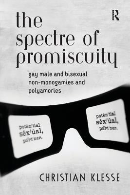 The Spectre of Promiscuity: Gay Male and Bisexual Non-monogamies and Polyamories by Klesse, Christian