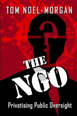 The NGO: Privatising Public Oversight by Noel-Morgan, Tom