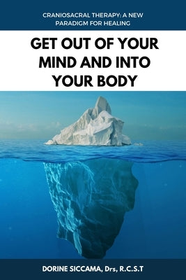 Get Out Of Your Mind and Into Your Body: Craniosacral Therapy: A New Paradigm for Healing Your Body: Physically, Mentally, Emotionally, and Spirituall by Siccama Rcst, Dorine