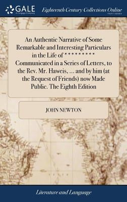 An Authentic Narrative of Some Remarkable and Interesting Particulars in the Life of ********* Communicated in a Series of Letters, to the Rev. Mr. Ha by Newton, John