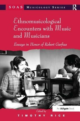 Ethnomusicological Encounters with Music and Musicians: Essays in Honor of Robert Garfias by Rice, Timothy