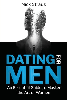 Dating for Men: An Essential Guide to Master the Art of Women by Straus, Nick