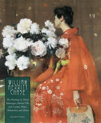 William Merritt Chase: The Paintings in Pastel, Monotypes, Painted Tiles and Ceramic Plates, Watercolors, and Prints by Pisano, Ronald G.