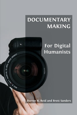 Documentary Making for Digital Humanists by R. Reid, Darren