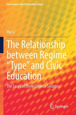 The Relationship Between Regime "Type" and Civic Education: The Cases of Three Chinese Societies by Li, Hui