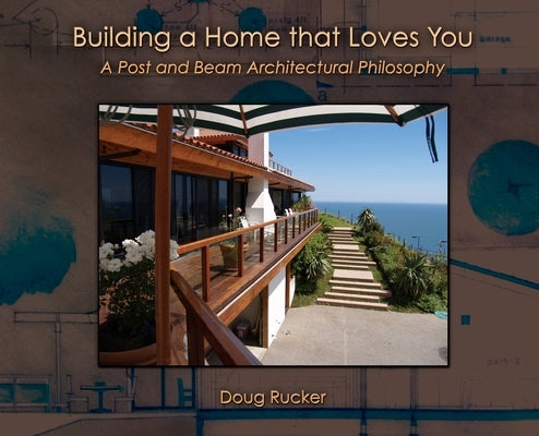 Building a Home that Loves You: A Post and Beam Architectural Philosophy by Rucker, Doug