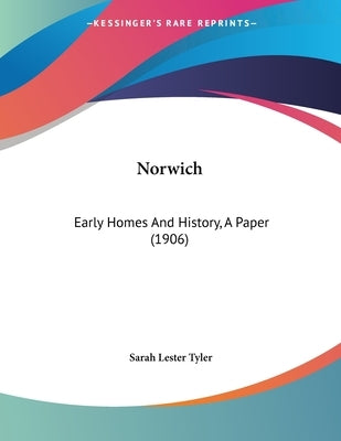 Norwich: Early Homes And History, A Paper (1906) by Tyler, Sarah Lester