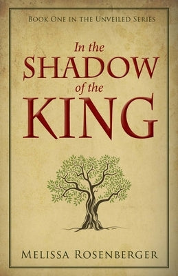 In the Shadow of the King: Book One in the Unveiled Series by Rosenberger, Melissa