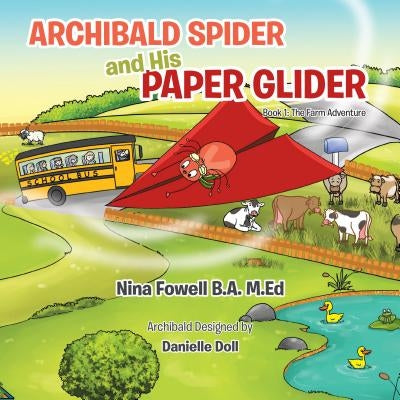 Archibald Spider and His Paper Glider: Book 1: The Farm Adventure by Fowell B. a., M. Ed Nina