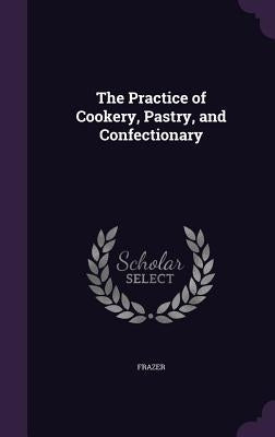 The Practice of Cookery, Pastry, and Confectionary by Frazer