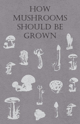 How Mushrooms Should Be Grown by Anon