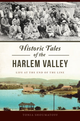 Historic Tales of the Harlem Valley: Life at the End of the Line by Foster, Antonia