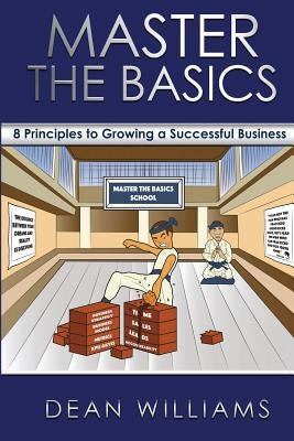 Master the Basics: 8 Key Principles to Growing a Successful Business by Williams, Dean