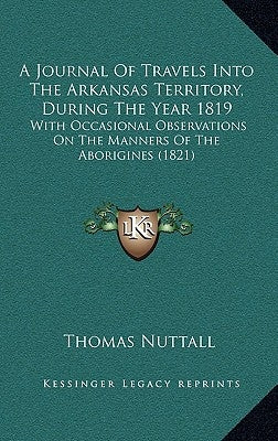 A Journal Of Travels Into The Arkansas Territory, During The Year 1819: With Occasional Observations On The Manners Of The Aborigines (1821) by Nuttall, Thomas