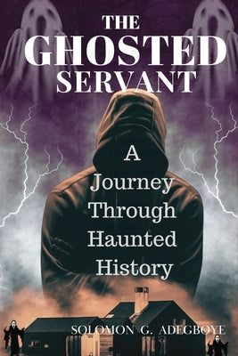 The Ghosted Servant: A journey through Haunted History by Adegboye, Solomon