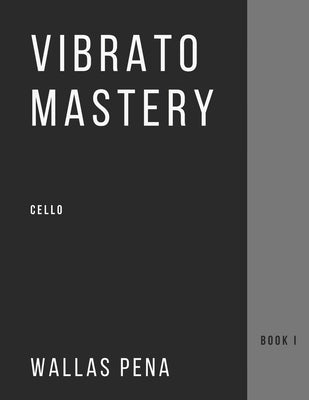 Vibrato Mastery for Cello: (Violoncelle, Violonchelo) - Book I by Pena, Wallas