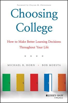 Choosing College: How to Make Better Learning Decisions Throughout Your Life by Horn, Michael B.