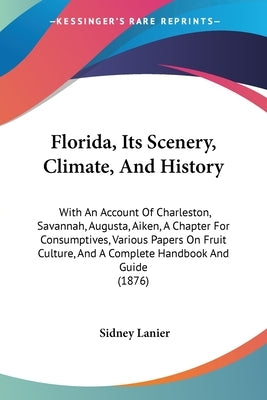 Florida, Its Scenery, Climate, And History: With An Account Of Charleston, Savannah, Augusta, Aiken, A Chapter For Consumptives, Various Papers On Fru by Lanier, Sidney