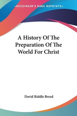 A History Of The Preparation Of The World For Christ by Breed, David Riddle